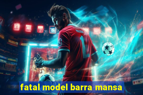 fatal model barra mansa